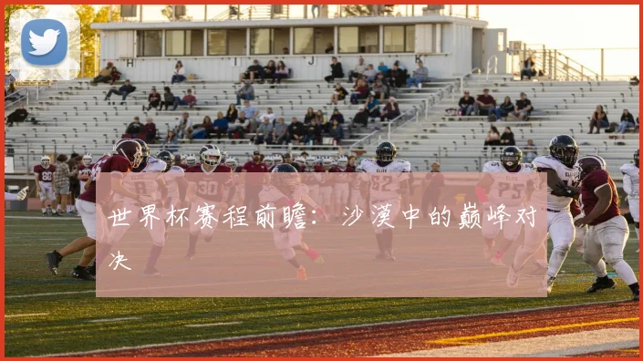 世界杯赛程前瞻：沙漠中的巅峰对决