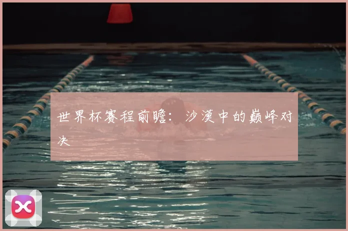 世界杯赛程前瞻：沙漠中的巅峰对决