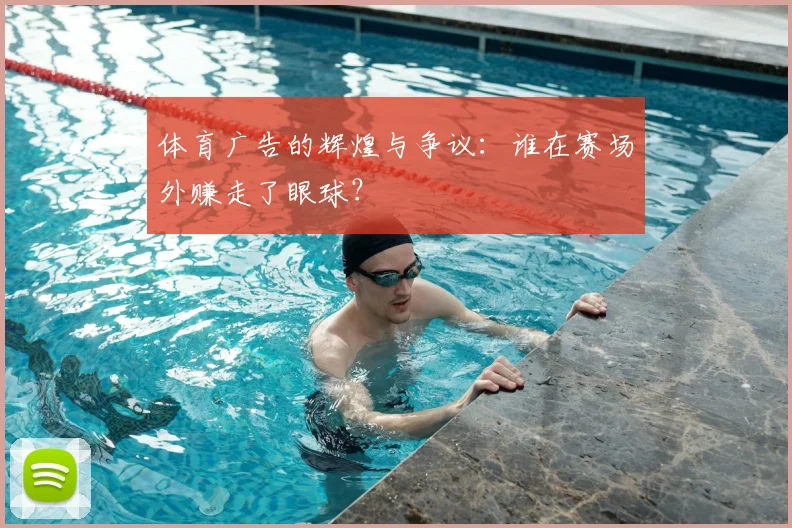 体育广告的辉煌与争议：谁在赛场外赚走了眼球？