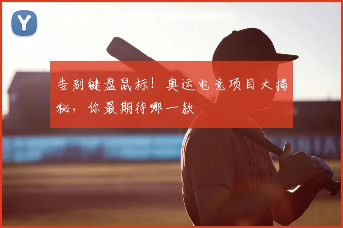 告别键盘鼠标！奥运电竞项目大揭秘，你最期待哪一款