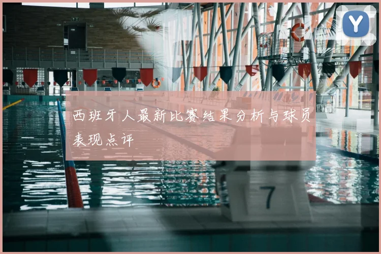 西班牙人最新比赛结果分析与球员表现点评