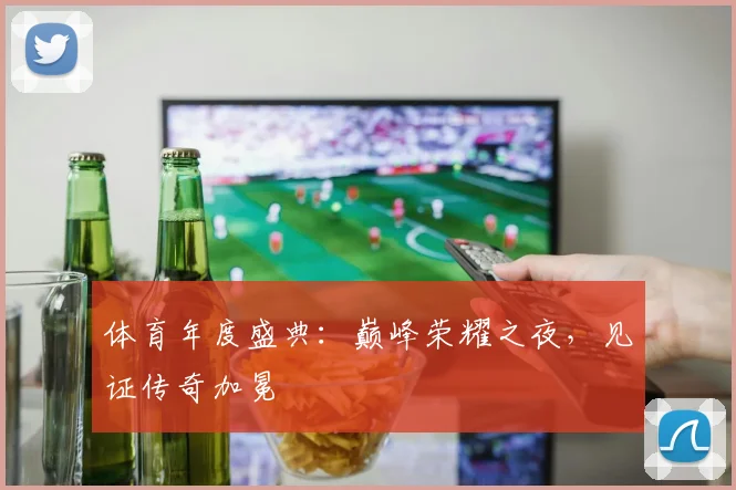 体育年度盛典：巅峰荣耀之夜，见证传奇加冕