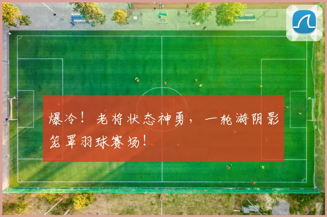 爆冷！老将状态神勇，一轮游阴影笼罩羽球赛场！