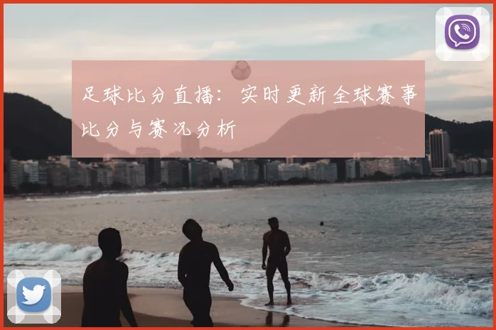 足球比分直播:实时更新全球赛事比分与赛况分析