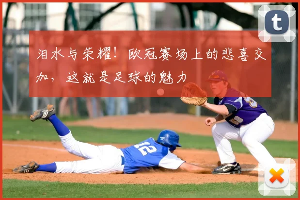 泪水与荣耀！欧冠赛场上的悲喜交加，这就是足球的魅力