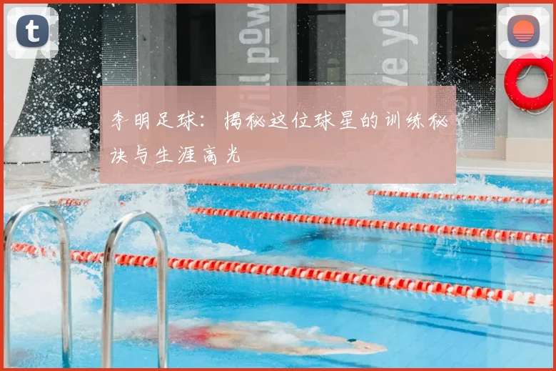 李明足球:揭秘这位球星的训练秘诀与生涯高光