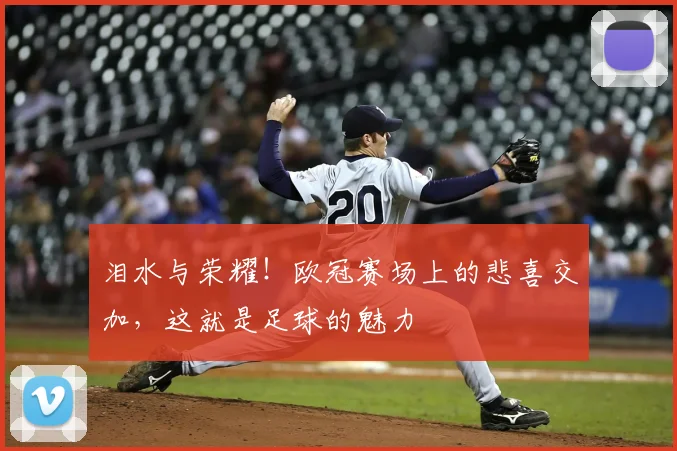 泪水与荣耀！欧冠赛场上的悲喜交加，这就是足球的魅力