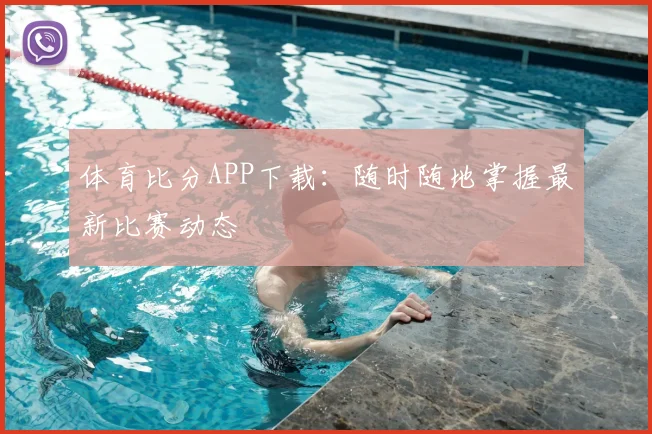 体育比分APP下载：随时随地掌握最新比赛动态
