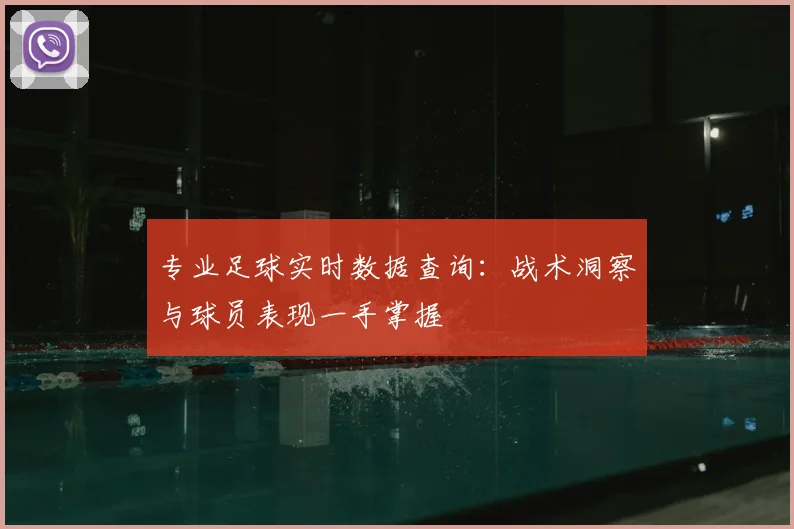 专业足球实时数据查询：战术洞察与球员表现一手掌握