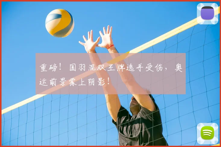 重磅!国羽混双王牌选手受伤,奥运前景蒙上阴影!