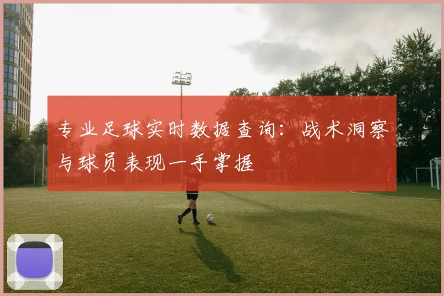 专业足球实时数据查询：战术洞察与球员表现一手掌握