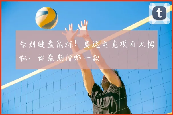 告别键盘鼠标！奥运电竞项目大揭秘，你最期待哪一款
