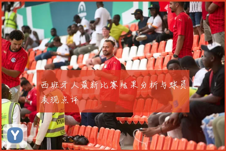 西班牙人最新比赛结果分析与球员表现点评