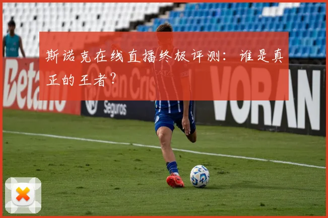 斯诺克在线直播终极评测：谁是真正的王者？