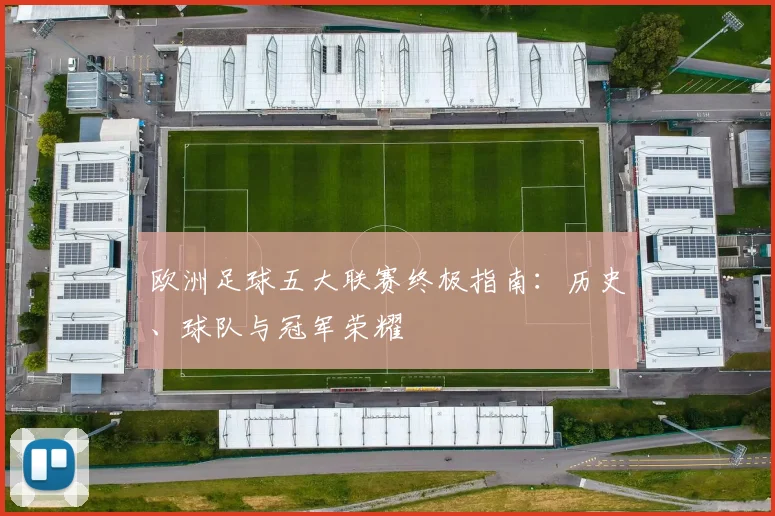 欧洲足球五大联赛终极指南:历史、球队与冠军荣耀