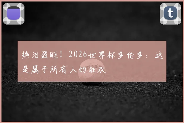 热泪盈眶！2026世界杯多伦多，这是属于所有人的狂欢