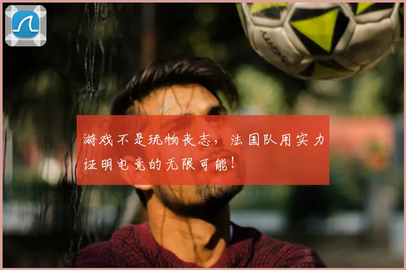 游戏不是玩物丧志，法国队用实力证明电竞的无限可能！