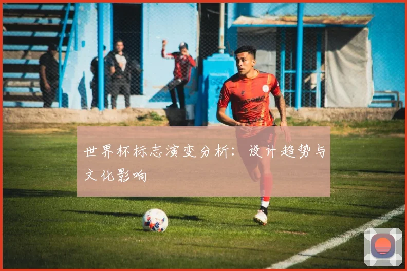 世界杯标志演变分析:设计趋势与文化影响