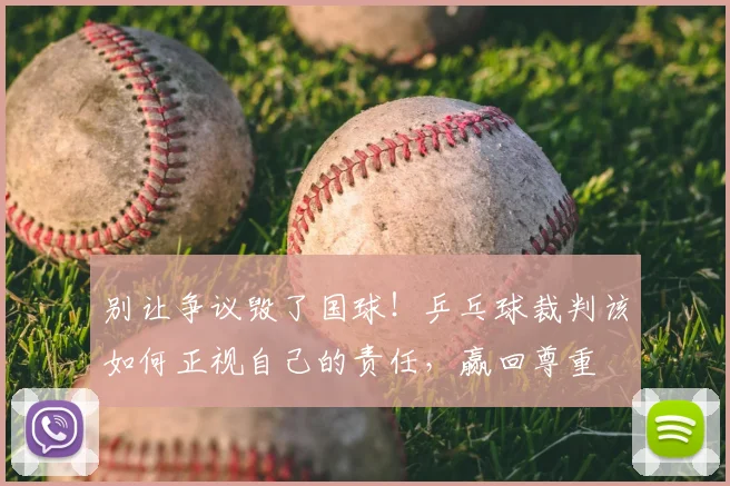 别让争议毁了国球！乒乓球裁判该如何正视自己的责任，赢回尊重
