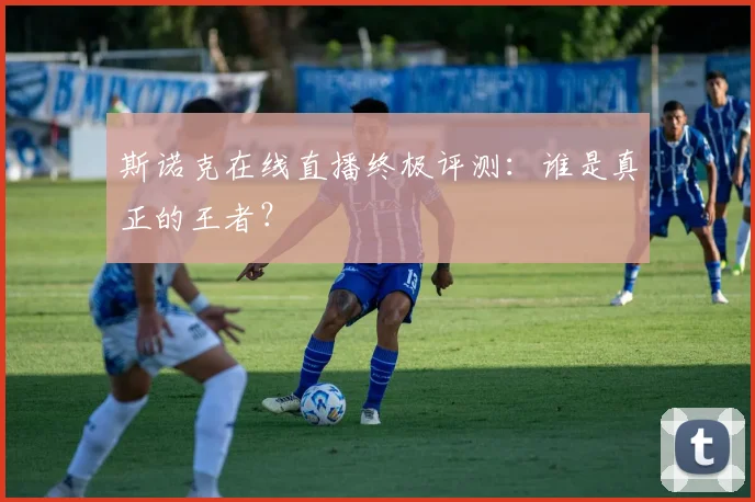 斯诺克在线直播终极评测：谁是真正的王者？