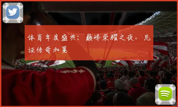 体育年度盛典：巅峰荣耀之夜，见证传奇加冕